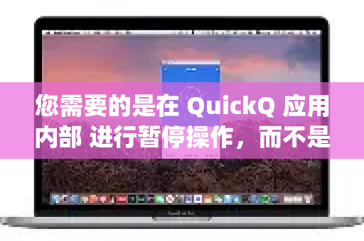 您需要的是在 QuickQ 应用内部 进行暂停操作，而不是简单地关闭或退出整个 App。具体方法如下
