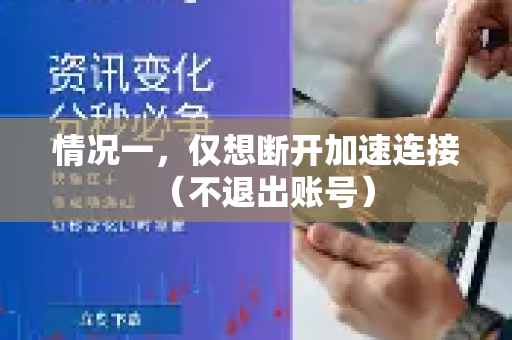 情况一，仅想断开加速连接（不退出账号）