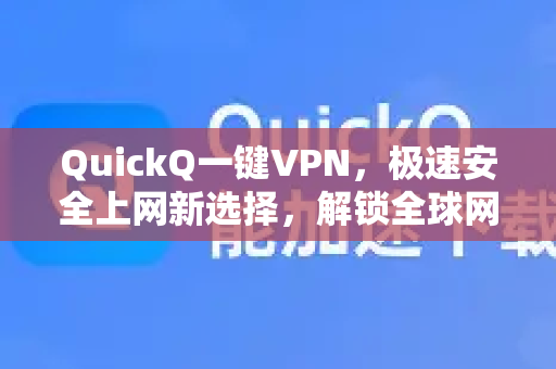 QuickQ一键VPN，极速安全上网新选择，解锁全球网络无障碍