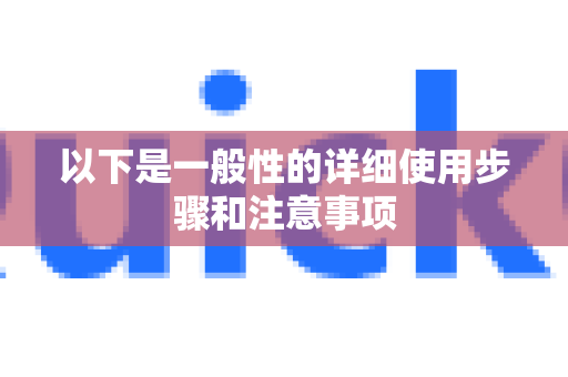 以下是一般性的详细使用步骤和注意事项