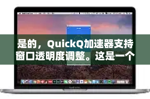 是的，QuickQ加速器支持窗口透明度调整。这是一个比较实用的功能，可以让您在游戏或全屏应用时，更灵活地查看加速状态和延迟信息，而不完全遮挡屏幕内容-第1张图片-QuickQ客户端官网 - 享免费VPN高速体验