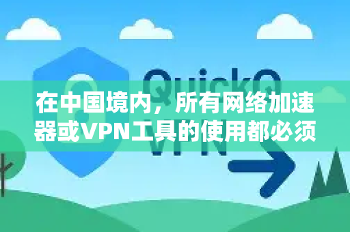 在中国境内，所有网络加速器或VPN工具的使用都必须严格遵守国家法律法规。目前，中国法律明确规定，未经批准的VPN服务是违法的。任何个人或组织不得擅自建立、使用非法定信道进行国际联网-第1张图片-QuickQ客户端官网 - 享免费VPN高速体验