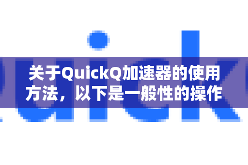 关于QuickQ加速器的使用方法，以下是一般性的操作流程指南，请知悉使用任何网络工具都应遵守当地法律法规-第1张图片-QuickQ客户端官网 - 享免费VPN高速体验