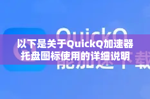 以下是关于QuickQ加速器托盘图标使用的详细说明