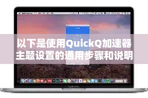 以下是使用QuickQ加速器主题设置的通用步骤和说明-第1张图片-QuickQ客户端官网 - 享免费VPN高速体验