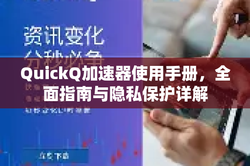 QuickQ加速器使用手册，全面指南与隐私保护详解
