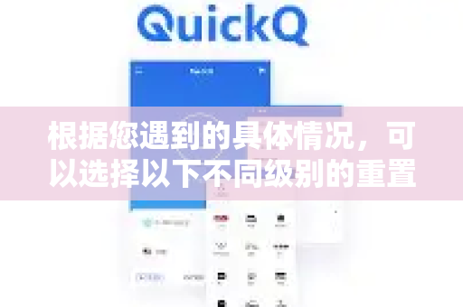 根据您遇到的具体情况，可以选择以下不同级别的重置方法，从简单到彻底排列