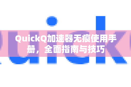 QuickQ加速器无痕使用手册，全面指南与技巧