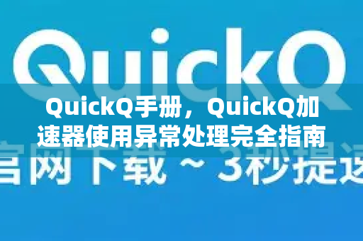 QuickQ手册，QuickQ加速器使用异常处理完全指南-第1张图片-QuickQ客户端官网 - 享免费VPN高速体验