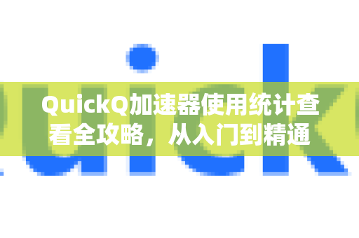 QuickQ加速器使用统计查看全攻略，从入门到精通-第1张图片-QuickQ客户端官网 - 享免费VPN高速体验
