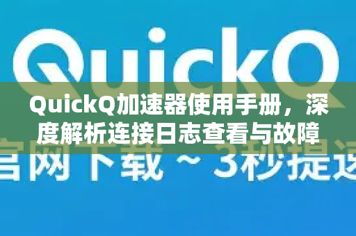 QuickQ加速器使用手册，深度解析连接日志查看与故障排查-第1张图片-QuickQ客户端官网 - 享免费VPN高速体验