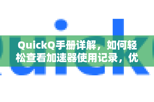QuickQ手册详解,如何轻松查看加速器使用记录,优化你的网络体验-第1张图片-QuickQ客户端官网 - 享免费VPN高速体验 QuickQ手册详解,如何轻松查看加速器使用记录,优化你的网络体验-第1张图片-QuickQ客户端官网 - 享免费VPN高速体验