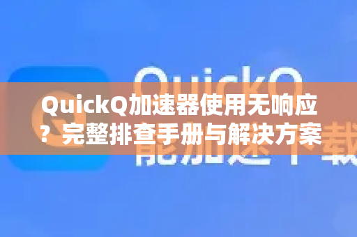 QuickQ加速器使用无响应？完整排查手册与解决方案-第1张图片-QuickQ客户端官网 - 享免费VPN高速体验