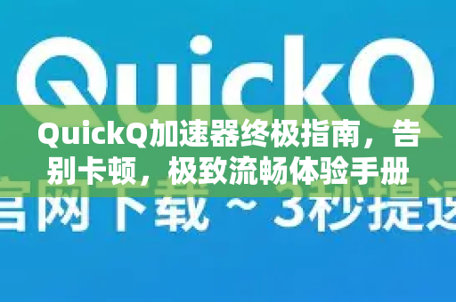 QuickQ加速器终极指南，告别卡顿，极致流畅体验手册-第1张图片-QuickQ客户端官网 - 享免费VPN高速体验