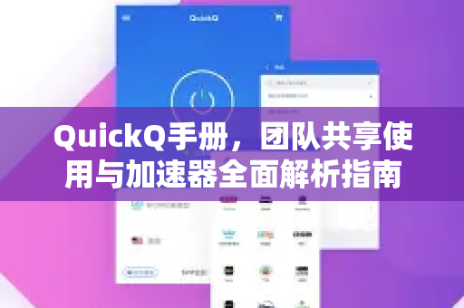 QuickQ手册，团队共享使用与加速器全面解析指南-第1张图片-QuickQ客户端官网 - 享免费VPN高速体验