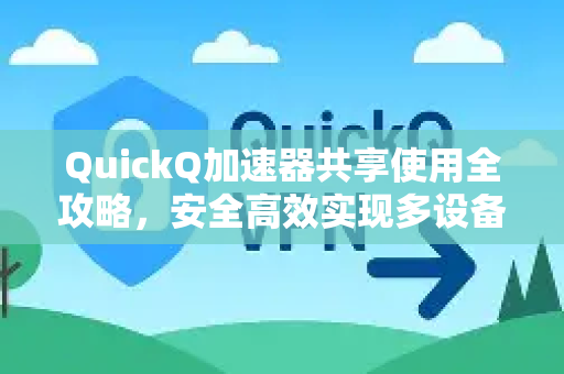QuickQ加速器共享使用全攻略，安全高效实现多设备畅联-第1张图片-QuickQ客户端官网 - 享免费VPN高速体验