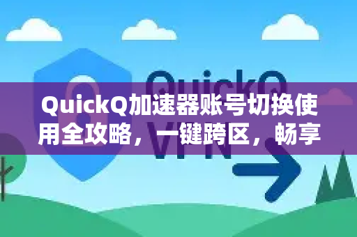 QuickQ加速器账号切换使用全攻略,一键跨区,畅享极速网络-第1张图片-QuickQ客户端官网 - 享免费VPN高速体验 QuickQ加速器账号切换使用全攻略,一键跨区,畅享极速网络-第1张图片-QuickQ客户端官网 - 享免费VPN高速体验