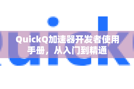 QuickQ加速器开发者使用手册，从入门到精通-第1张图片-QuickQ客户端官网 - 享免费VPN高速体验