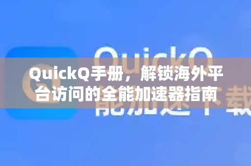 QuickQ手册，解锁海外平台访问的全能加速器指南
