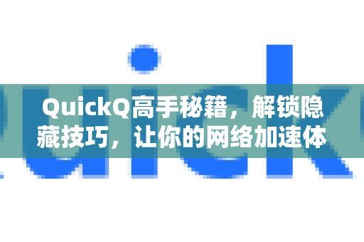 QuickQ高手秘籍，解锁隐藏技巧，让你的网络加速体验飞起来！-第1张图片-QuickQ客户端官网 - 享免费VPN高速体验