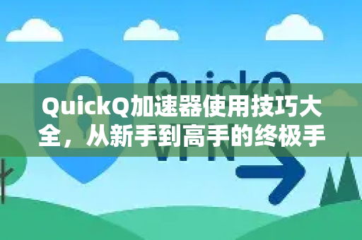 QuickQ加速器使用技巧大全，从新手到高手的终极手册