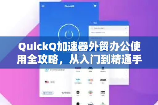 QuickQ加速器外贸办公使用全攻略，从入门到精通手册