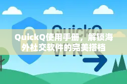 QuickQ使用手册，解锁海外社交软件的完美搭档