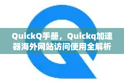 QuickQ手册，Quickq加速器海外网站访问使用全解析
