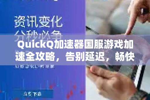 QuickQ加速器国服游戏加速全攻略，告别延迟，畅快开黑！-第1张图片-QuickQ客户端官网 - 享免费VPN高速体验