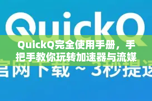 QuickQ完全使用手册，手把手教你玩转加速器与流媒体节点选择