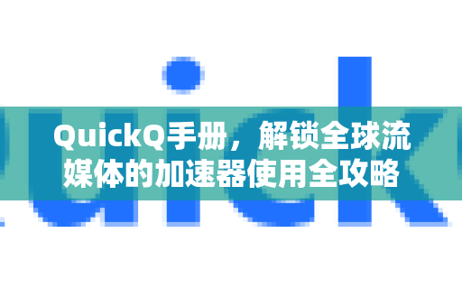 QuickQ手册，解锁全球流媒体的加速器使用全攻略