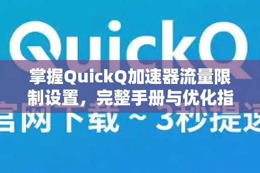 掌握QuickQ加速器流量限制设置，完整手册与优化指南