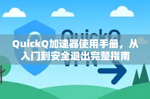 QuickQ加速器使用手册，从入门到安全退出完整指南-第1张图片-QuickQ客户端官网 - 享免费VPN高速体验