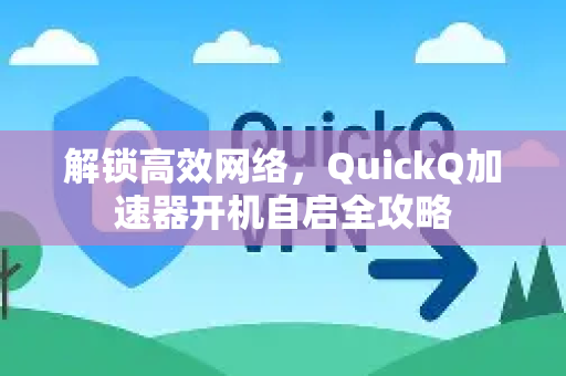 解锁高效网络，QuickQ加速器开机自启全攻略-第1张图片-QuickQ客户端官网 - 享免费VPN高速体验
