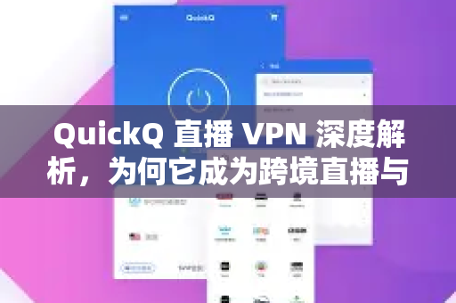 QuickQ 直播 VPN 深度解析，为何它成为跨境直播与安全加速的首选？-第1张图片-QuickQ客户端官网 - 享免费VPN高速体验