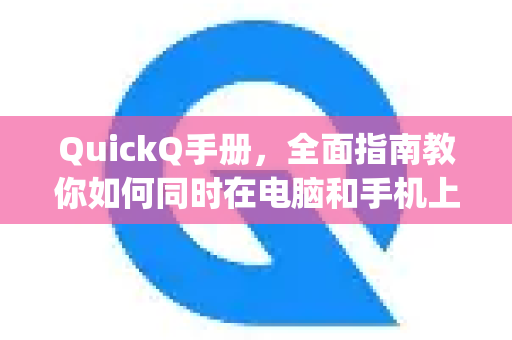 QuickQ手册，全面指南教你如何同时在电脑和手机上使用Quickq加速器