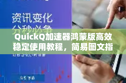 QuickQ加速器鸿蒙版高效稳定使用教程，简易图文指南