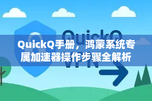 QuickQ手册，鸿蒙系统专属加速器操作步骤全解析
