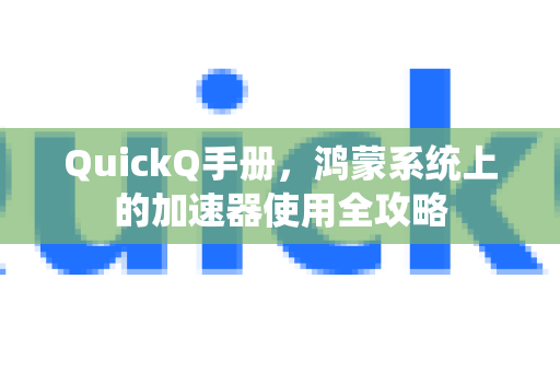 QuickQ手册,鸿蒙系统上的加速器使用全攻略-第1张图片-QuickQ客户端官网 - 享免费VPN高速体验 QuickQ手册,鸿蒙系统上的加速器使用全攻略-第1张图片-QuickQ客户端官网 - 享免费VPN高速体验