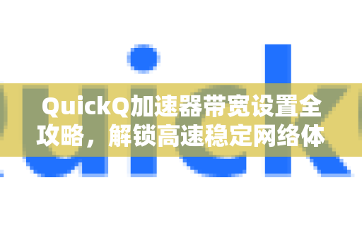 QuickQ加速器带宽设置全攻略，解锁高速稳定网络体验
