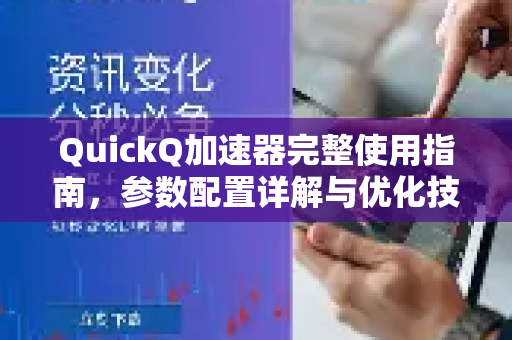 QuickQ加速器完整使用指南，参数配置详解与优化技巧