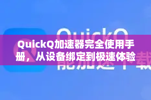QuickQ加速器完全使用手册，从设备绑定到极速体验的全攻略