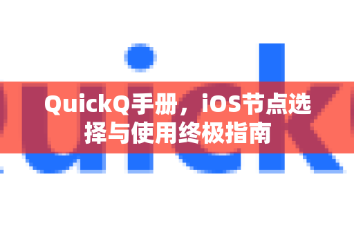 QuickQ手册，iOS节点选择与使用终极指南