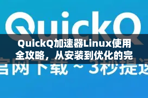 QuickQ加速器Linux使用全攻略，从安装到优化的完整手册