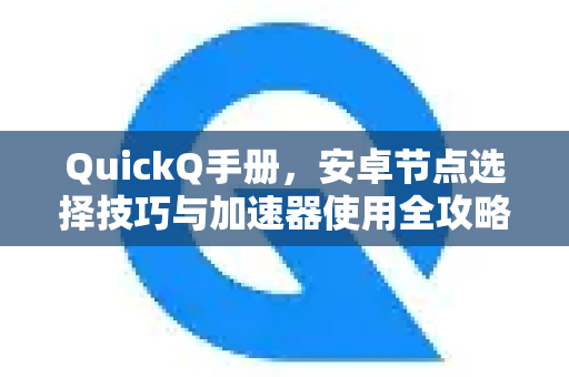QuickQ手册，安卓节点选择技巧与加速器使用全攻略