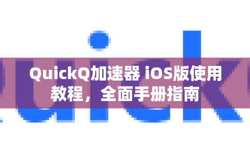 QuickQ加速器 iOS版使用教程，全面手册指南