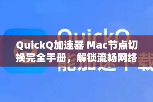QuickQ加速器 Mac节点切换完全手册，解锁流畅网络体验
