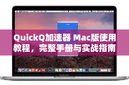 QuickQ加速器 Mac版使用教程，完整手册与实战指南