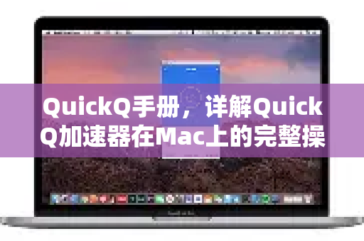QuickQ手册，详解QuickQ加速器在Mac上的完整操作步骤与技巧