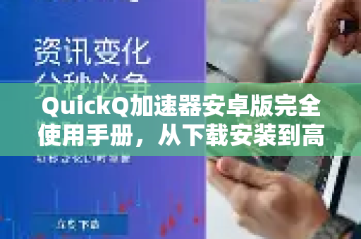 QuickQ加速器安卓版完全使用手册，从下载安装到高效配置